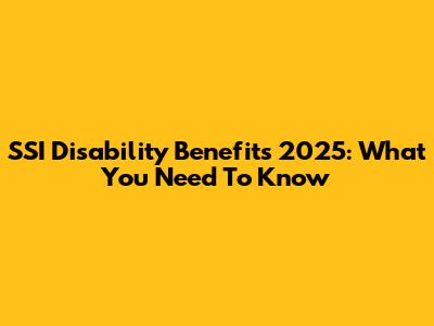 SSI Disability Benefits 2025: What You Need To Know