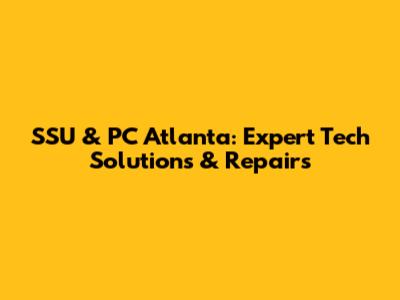 SSU & PC Atlanta: Expert Tech Solutions & Repairs