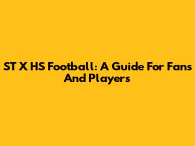 ST X HS Football: A Guide For Fans And Players