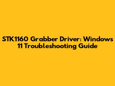 STK1160 Grabber Driver: Windows 11 Troubleshooting Guide