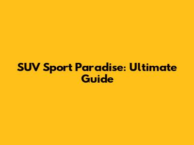 SUV Sport Paradise: Ultimate Guide
