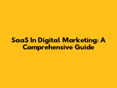 SaaS In Digital Marketing: A Comprehensive Guide