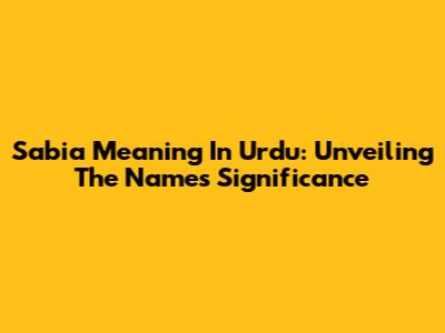 Sabia Meaning In Urdu: Unveiling The Name's Significance