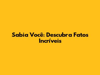 Sabia Você: Descubra Fatos Incríveis