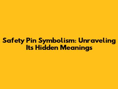 Safety Pin Symbolism: Unraveling Its Hidden Meanings