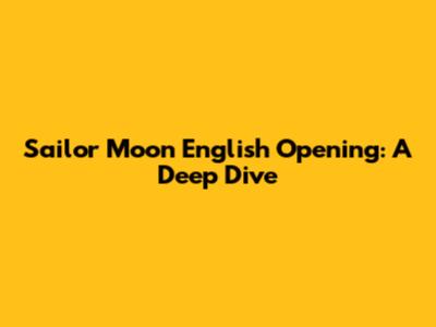 Sailor Moon English Opening: A Deep Dive