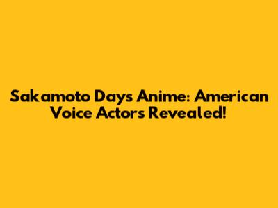 Sakamoto Days Anime: American Voice Actors Revealed!
