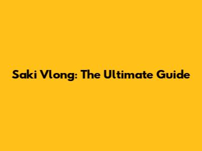 Saki Vlong: The Ultimate Guide
