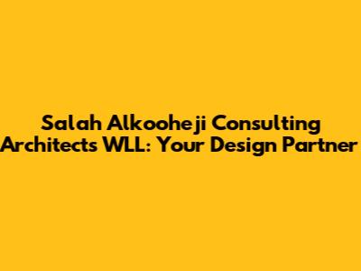 Salah Alkooheji Consulting Architects WLL: Your Design Partner