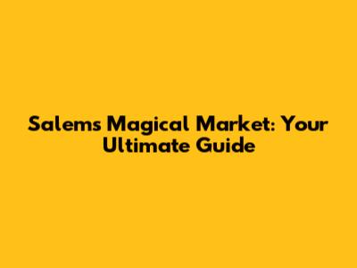 Salem's Magical Market: Your Ultimate Guide