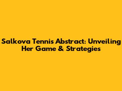 Salkova Tennis Abstract: Unveiling Her Game & Strategies