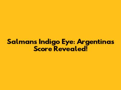 Salman's Indigo Eye: Argentina's Score Revealed!