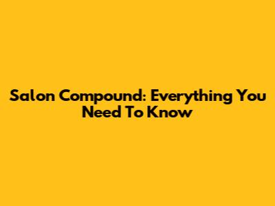 Salon Compound: Everything You Need To Know
