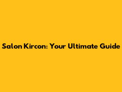 Salon Kircon: Your Ultimate Guide