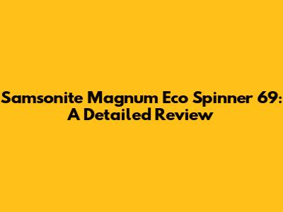 Samsonite Magnum Eco Spinner 69: A Detailed Review