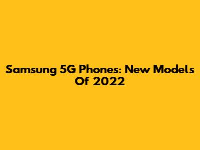 Samsung 5G Phones: New Models Of 2022