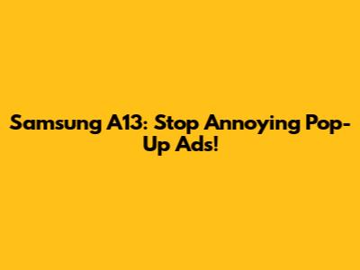 Samsung A13: Stop Annoying Pop-Up Ads!