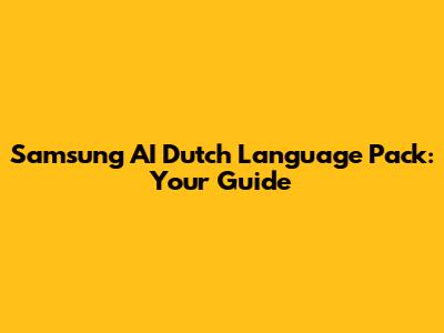 Samsung AI Dutch Language Pack: Your Guide