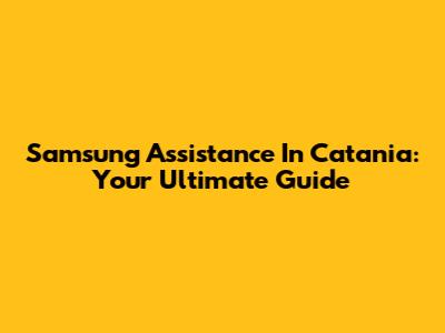 Samsung Assistance In Catania: Your Ultimate Guide