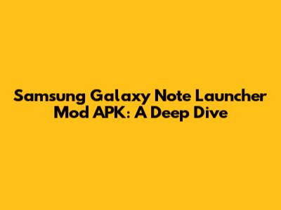 Samsung Galaxy Note Launcher Mod APK: A Deep Dive