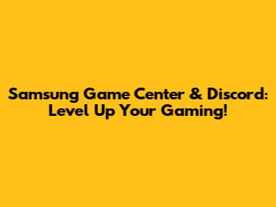 Samsung Game Center & Discord: Level Up Your Gaming!