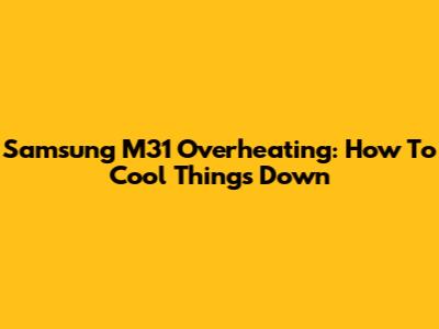 Samsung M31 Overheating: How To Cool Things Down