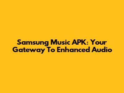 Samsung Music APK: Your Gateway To Enhanced Audio