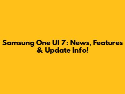 Samsung One UI 7: News, Features & Update Info!