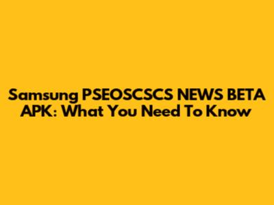 Samsung PSEOSCSCS NEWS BETA APK: What You Need To Know
