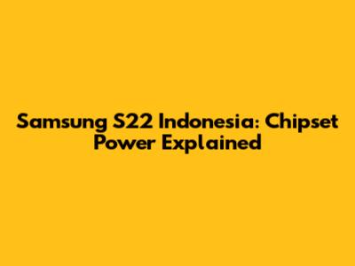 Samsung S22 Indonesia: Chipset Power Explained