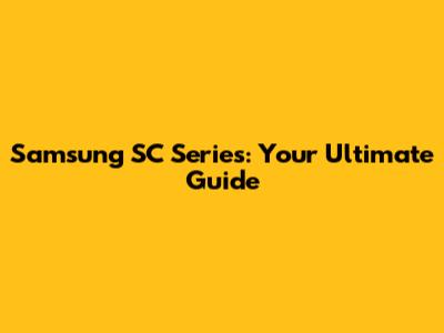 Samsung SC Series: Your Ultimate Guide