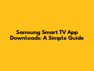 Samsung Smart TV App Downloads: A Simple Guide