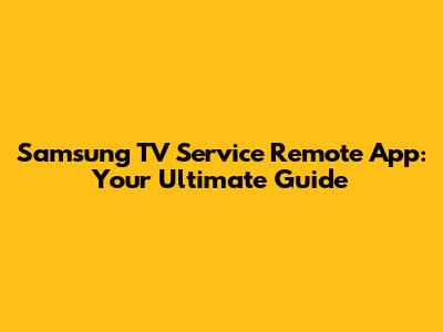 Samsung TV Service Remote App: Your Ultimate Guide