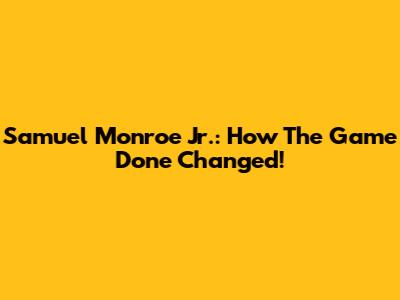 Samuel Monroe Jr.: How The Game Done Changed!