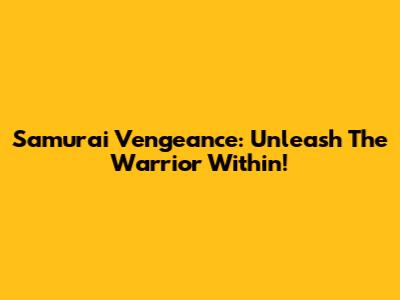 Samurai Vengeance: Unleash The Warrior Within!