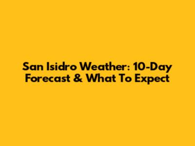 San Isidro Weather: 10-Day Forecast & What To Expect