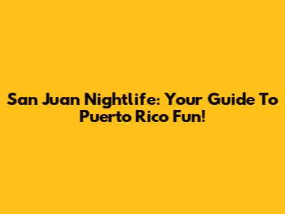 San Juan Nightlife: Your Guide To Puerto Rico Fun!
