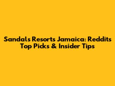 Sandals Resorts Jamaica: Reddit's Top Picks & Insider Tips