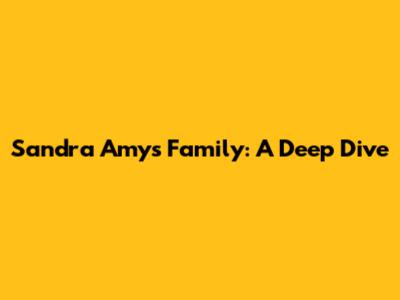 Sandra Amy's Family: A Deep Dive