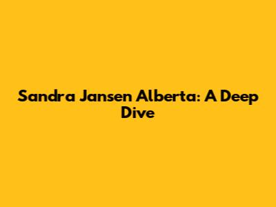 Sandra Jansen Alberta: A Deep Dive