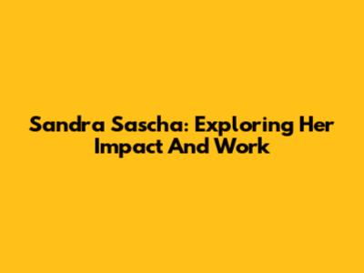 Sandra Sascha: Exploring Her Impact And Work