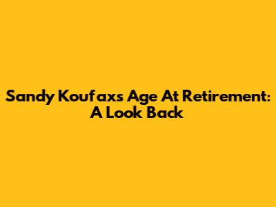 Sandy Koufax's Age At Retirement: A Look Back