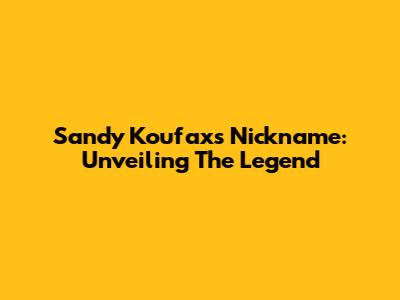 Sandy Koufax's Nickname: Unveiling The Legend