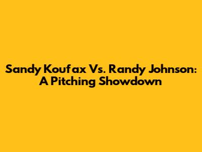 Sandy Koufax Vs. Randy Johnson: A Pitching Showdown