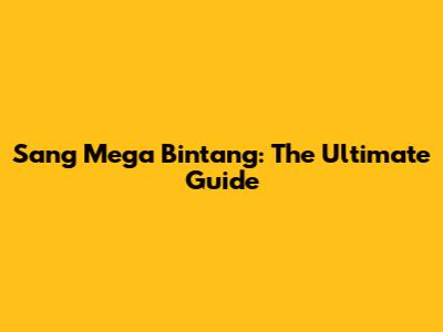 Sang Mega Bintang: The Ultimate Guide