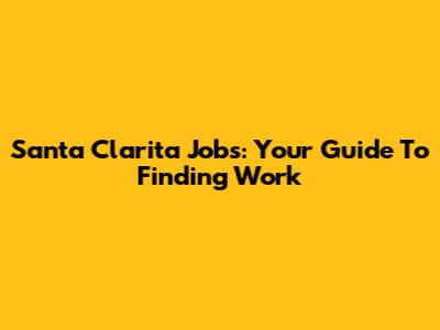 Santa Clarita Jobs: Your Guide To Finding Work