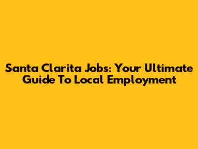 Santa Clarita Jobs: Your Ultimate Guide To Local Employment