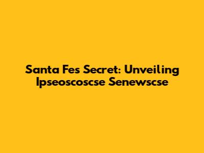 Santa Fe's Secret: Unveiling Ipseoscoscse Senewscse