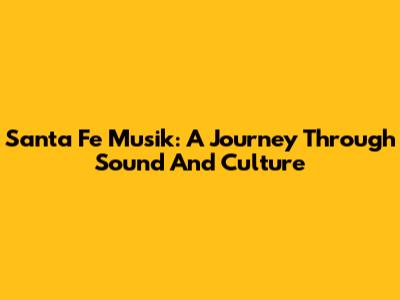 Santa Fe Musik: A Journey Through Sound And Culture
