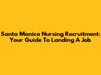 Santa Monica Nursing Recruitment: Your Guide To Landing A Job
